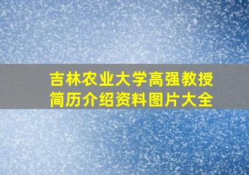 吉林农业大学高强教授简历介绍资料图片大全