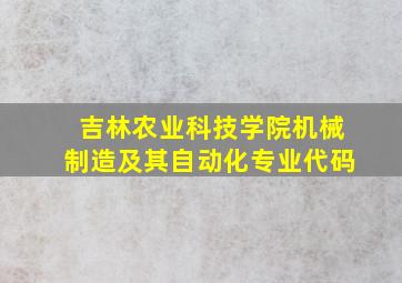 吉林农业科技学院机械制造及其自动化专业代码