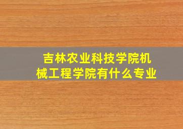 吉林农业科技学院机械工程学院有什么专业