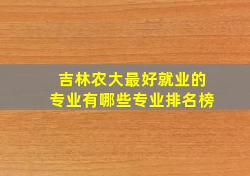 吉林农大最好就业的专业有哪些专业排名榜