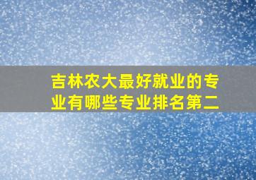 吉林农大最好就业的专业有哪些专业排名第二