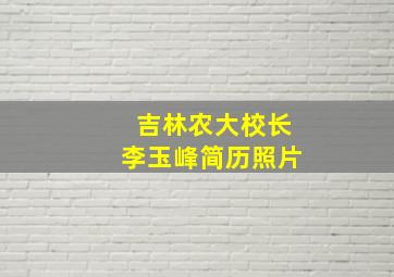 吉林农大校长李玉峰简历照片