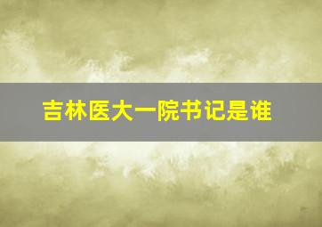 吉林医大一院书记是谁