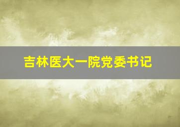 吉林医大一院党委书记