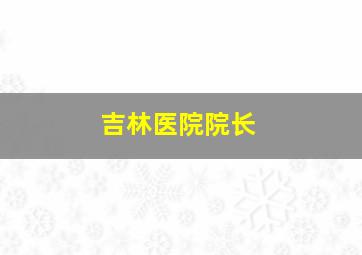 吉林医院院长