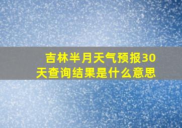 吉林半月天气预报30天查询结果是什么意思