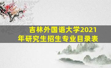 吉林外国语大学2021年研究生招生专业目录表