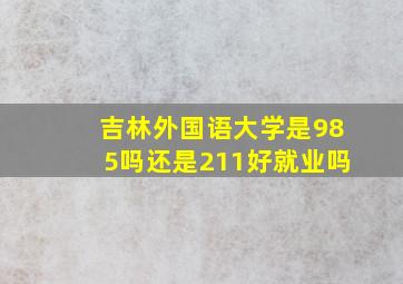 吉林外国语大学是985吗还是211好就业吗