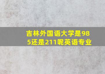 吉林外国语大学是985还是211呢英语专业