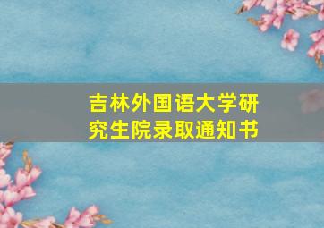 吉林外国语大学研究生院录取通知书