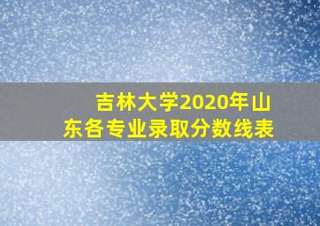 吉林大学2020年山东各专业录取分数线表