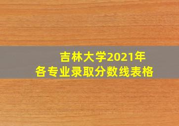 吉林大学2021年各专业录取分数线表格