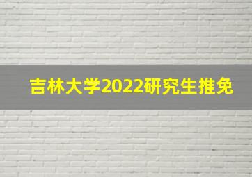 吉林大学2022研究生推免