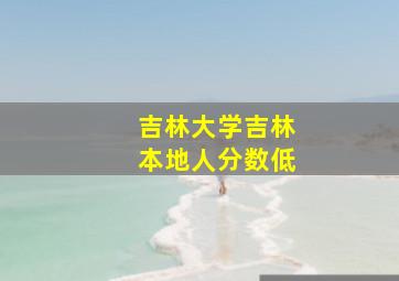 吉林大学吉林本地人分数低