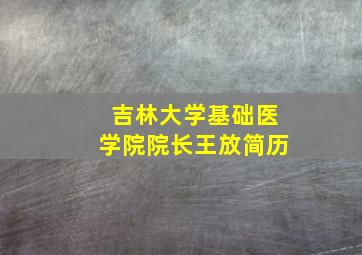 吉林大学基础医学院院长王放简历