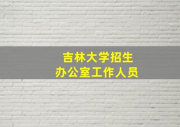 吉林大学招生办公室工作人员