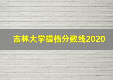 吉林大学提档分数线2020