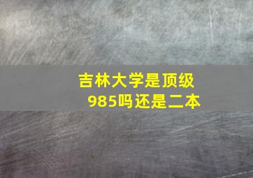 吉林大学是顶级985吗还是二本