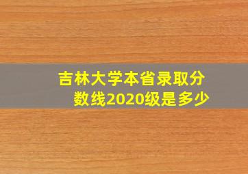 吉林大学本省录取分数线2020级是多少