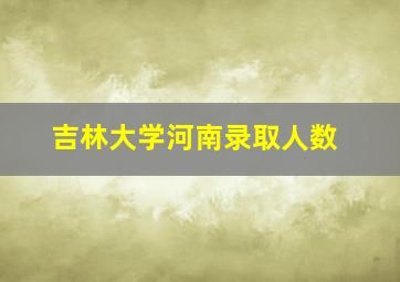 吉林大学河南录取人数