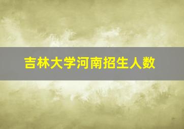 吉林大学河南招生人数