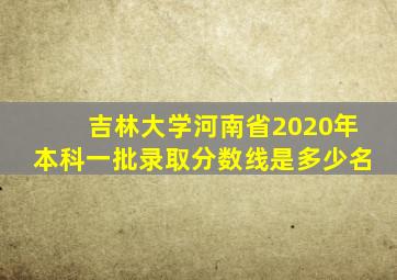 吉林大学河南省2020年本科一批录取分数线是多少名