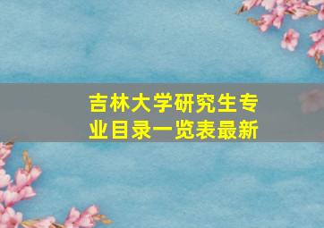 吉林大学研究生专业目录一览表最新