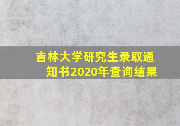 吉林大学研究生录取通知书2020年查询结果