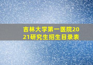 吉林大学第一医院2021研究生招生目录表