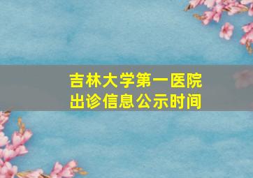 吉林大学第一医院出诊信息公示时间