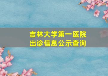 吉林大学第一医院出诊信息公示查询