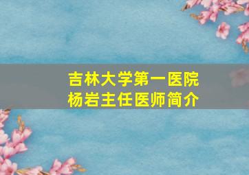 吉林大学第一医院杨岩主任医师简介