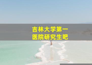 吉林大学第一医院研究生吧