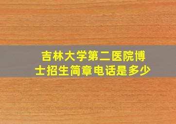 吉林大学第二医院博士招生简章电话是多少