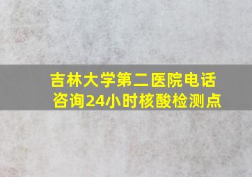 吉林大学第二医院电话咨询24小时核酸检测点