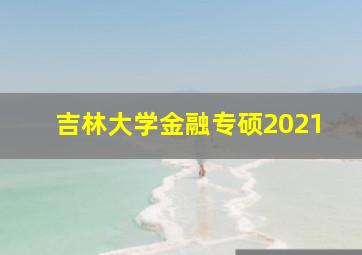 吉林大学金融专硕2021