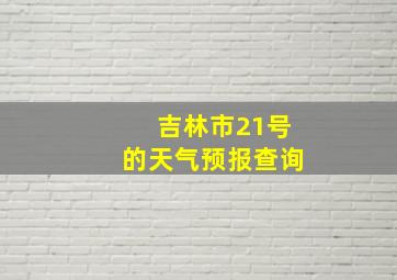 吉林市21号的天气预报查询