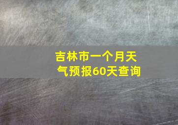 吉林市一个月天气预报60天查询