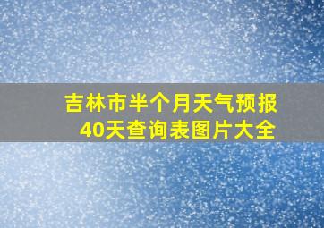 吉林市半个月天气预报40天查询表图片大全