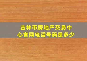 吉林市房地产交易中心官网电话号码是多少