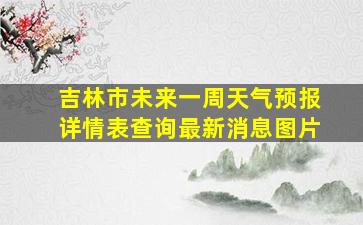 吉林市未来一周天气预报详情表查询最新消息图片