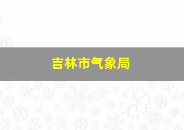 吉林市气象局