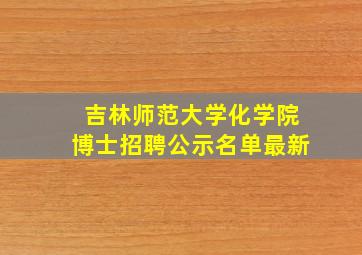 吉林师范大学化学院博士招聘公示名单最新