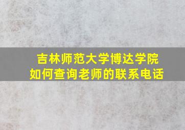 吉林师范大学博达学院如何查询老师的联系电话