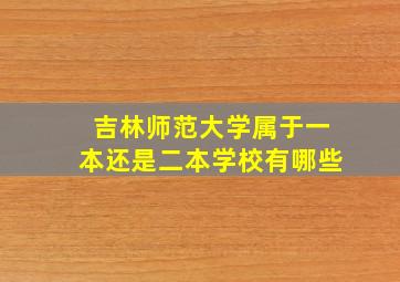 吉林师范大学属于一本还是二本学校有哪些