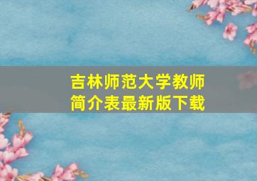 吉林师范大学教师简介表最新版下载