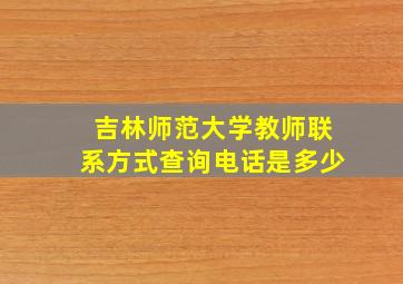 吉林师范大学教师联系方式查询电话是多少