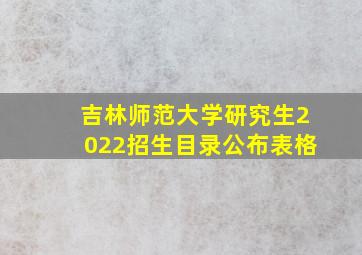 吉林师范大学研究生2022招生目录公布表格