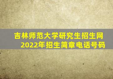 吉林师范大学研究生招生网2022年招生简章电话号码