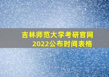 吉林师范大学考研官网2022公布时间表格